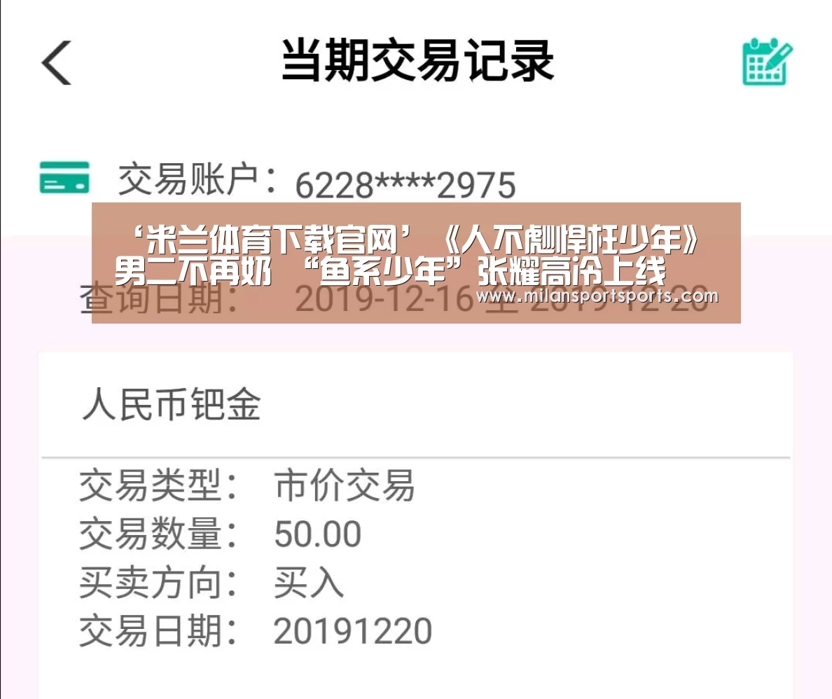 ‘米兰体育下载官网’《人不彪悍枉少年》男二不再奶 “鱼系少年”张耀高冷上线(图1) 米兰体育下载官网