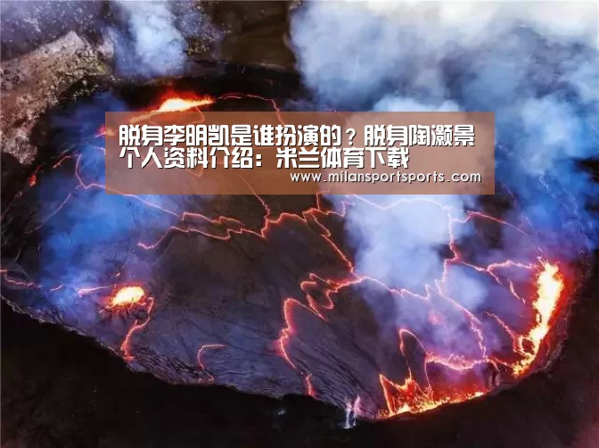 脱身李明凯是谁扮演的?脱身陶灏景个人资料介绍:米兰体育下载(图4) 米兰体育下载地址