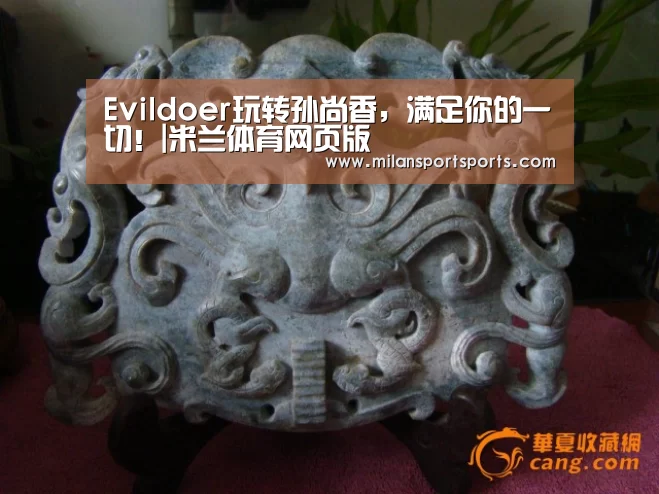 Evildoer玩转孙尚香,满足你的一切!|米兰体育网页版(图3) 米兰体育网页版