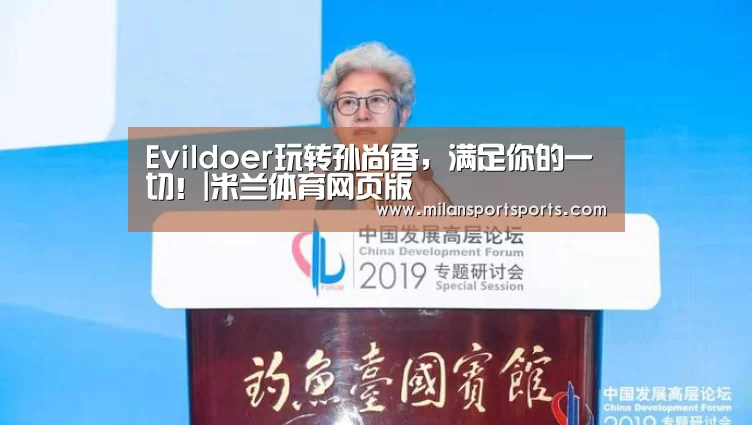 Evildoer玩转孙尚香,满足你的一切!|米兰体育网页版(图2) 米兰体育网页版