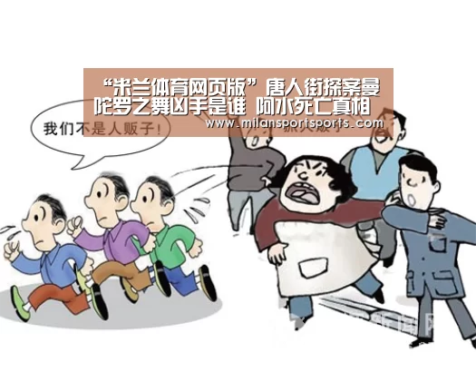 “米兰体育网页版”唐人街探案曼陀罗之舞凶手是谁 阿水死亡真相凶手猜测解析(图1) 米兰体育下载