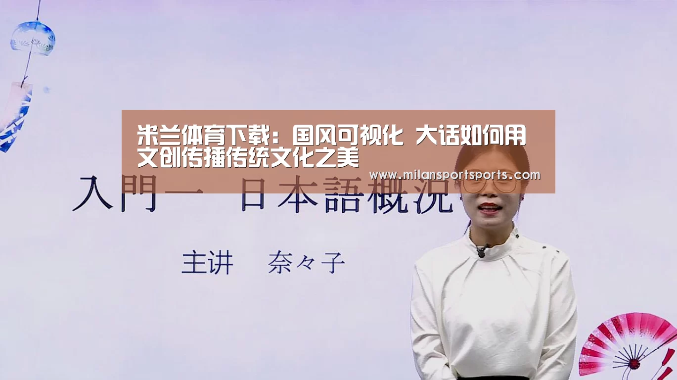 米兰体育下载:国风可视化 大话如何用文创传播传统文化之美(图2) 米兰体育下载官网